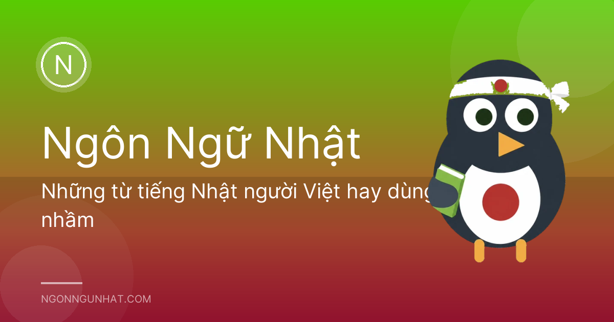 Những từ tiếng Nhật người Việt hay dùng nhầm