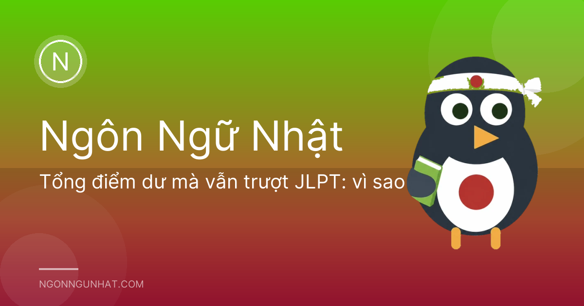 Tổng điểm dư mà vẫn trượt JLPT: vì sao